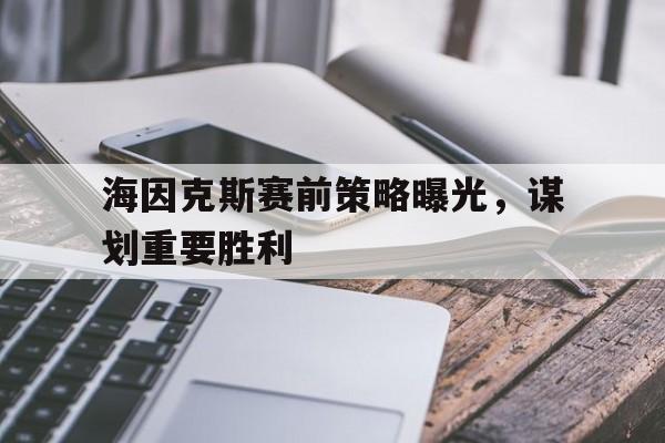 三亿体育入口-海因克斯赛前策略曝光，谋划重要胜利的简单介绍