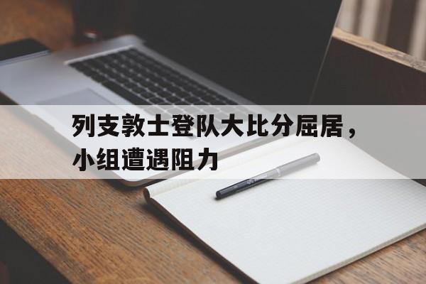 三亿体育app-关于列支敦士登队大比分屈居，小组遭遇阻力的信息